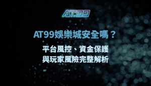 AT99娛樂城安全嗎？平台風控、資金保護與玩家風險完整解析