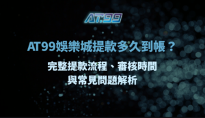 AT99娛樂城提款多久到帳？完整提款流程、審核時間與常見問題解析