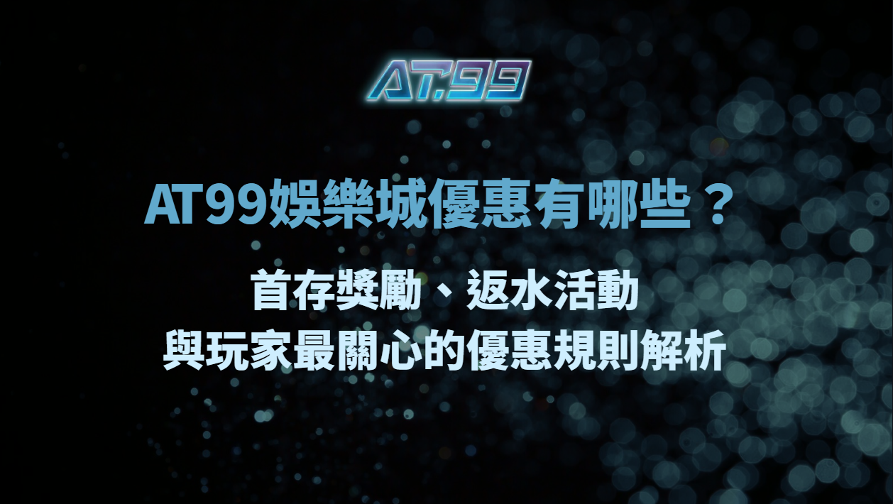 AT99娛樂城優惠有哪些？首存獎勵、返水活動與玩家最關心的優惠規則解析