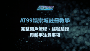 AT99娛樂城註冊教學：完整開戶流程、帳號驗證與新手注意事項